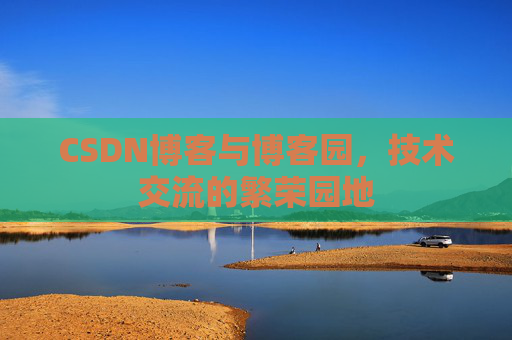 CSDN博客与博客园，技术交流的繁荣园地